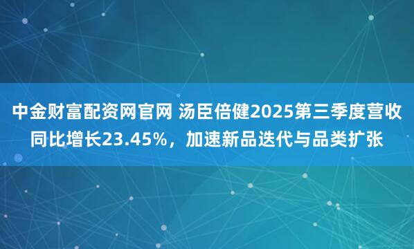 中金财富配资网官网 汤臣倍健2025第三季度营收同比增长23.45%，加速新品迭代与品类扩张
