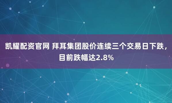 凯耀配资官网 拜耳集团股价连续三个交易日下跌，目前跌幅达2.8%
