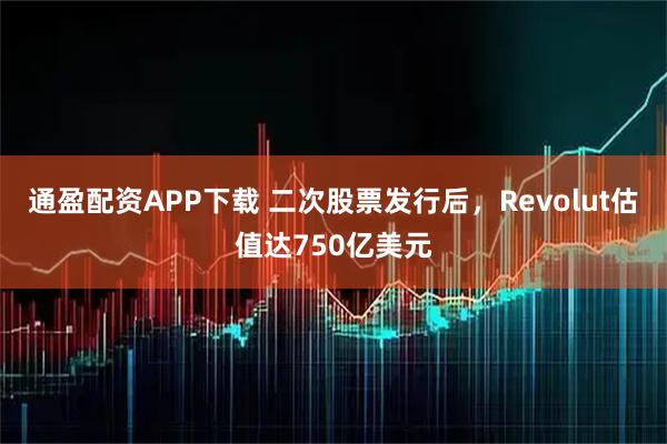 通盈配资APP下载 二次股票发行后，Revolut估值达750亿美元