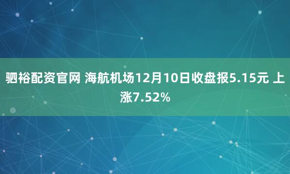驷裕配资官网 海航机场12月10日收盘报5.15元 上涨7.52%