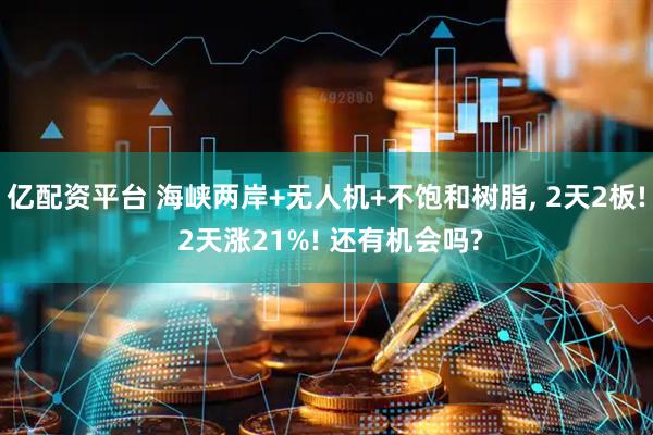 亿配资平台 海峡两岸+无人机+不饱和树脂, 2天2板! 2天涨21%! 还有机会吗?