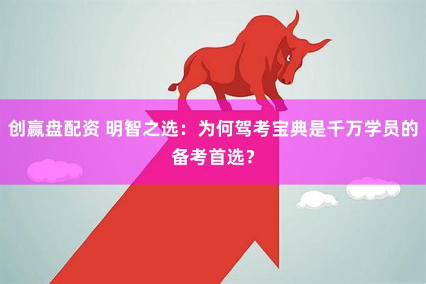 创赢盘配资 明智之选：为何驾考宝典是千万学员的备考首选？