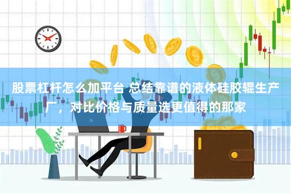 股票杠杆怎么加平台 总结靠谱的液体硅胶辊生产厂，对比价格与质量选更值得的那家