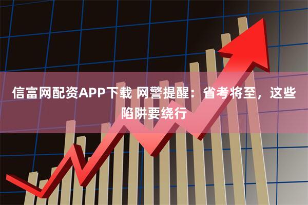 信富网配资APP下载 网警提醒：省考将至，这些陷阱要绕行