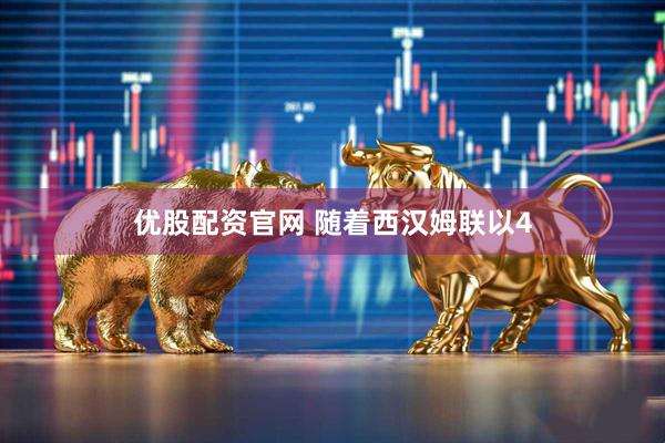 优股配资官网 随着西汉姆联以4