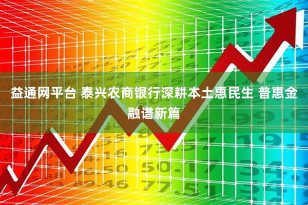 益通网平台 泰兴农商银行深耕本土惠民生 普惠金融谱新篇