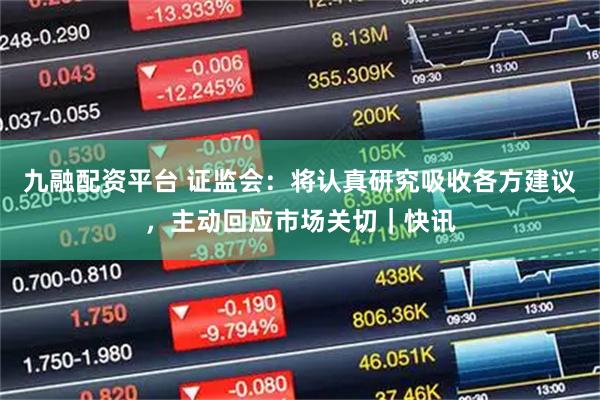 九融配资平台 证监会：将认真研究吸收各方建议，主动回应市场关切｜快讯