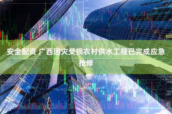 安全配资 广西因灾受损农村供水工程已完成应急抢修